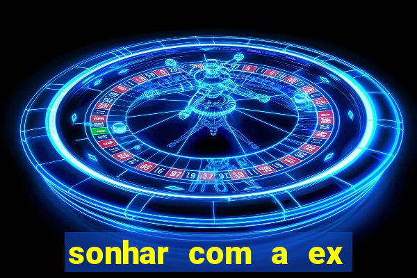 sonhar com a ex do meu marido jogo do bicho